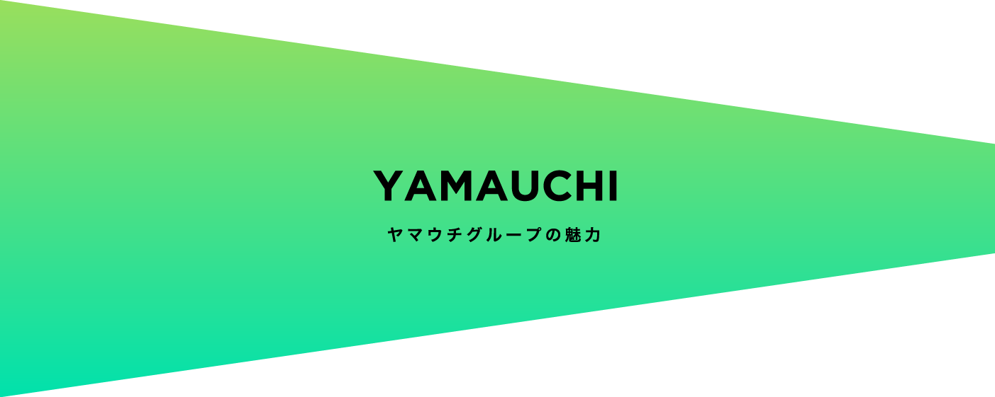 YAMAUCHI ヤマウチグループの魅力